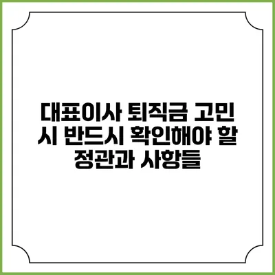 대표이사 퇴직금 고민 시 반드시 확인해야 할 정관과 사항들