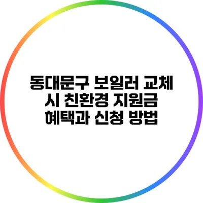 동대문구 보일러 교체 시 친환경 지원금 혜택과 신청 방법