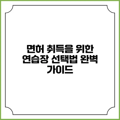 면허 취득을 위한 연습장 선택법 완벽 가이드