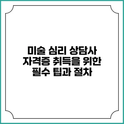 미술 심리 상담사 자격증 취득을 위한 필수 팁과 절차