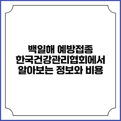 백일해 예방접종: 한국건강관리협회에서 알아보는 정보와 비용