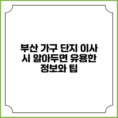 부산 가구 단지 이사 시 알아두면 유용한 정보와 팁