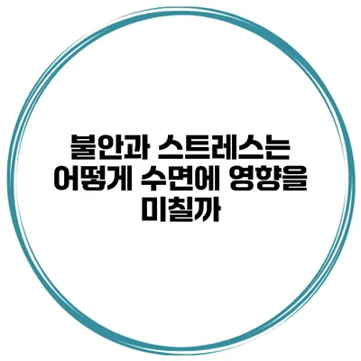 불안과 스트레스는 어떻게 수면에 영향을 미칠까?
