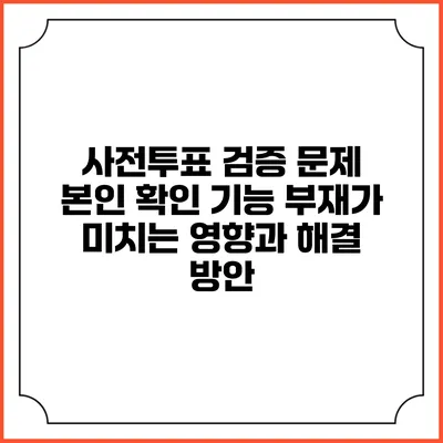 사전투표 검증 문제: 본인 확인 기능 부재가 미치는 영향과 해결 방안