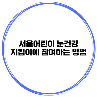 서울어린이 눈건강 지킴이에 참여하는 방법