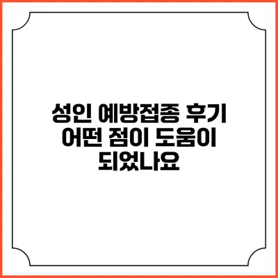 성인 예방접종 후기: 어떤 점이 도움이 되었나요?