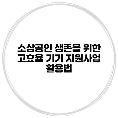 소상공인 생존을 위한 고효율 기기 지원사업 활용법
