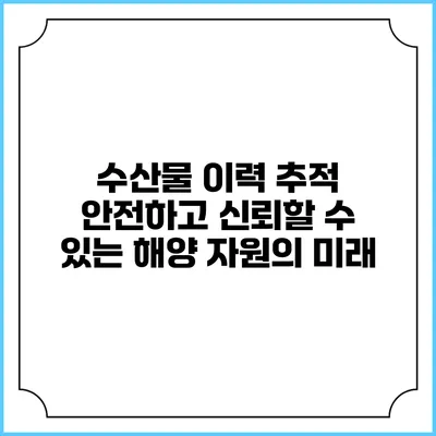 수산물 이력 추적: 안전하고 신뢰할 수 있는 해양 자원의 미래