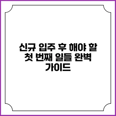 신규 입주 후 해야 할 첫 번째 일들: 완벽 가이드