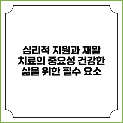 심리적 지원과 재활 치료의 중요성: 건강한 삶을 위한 필수 요소