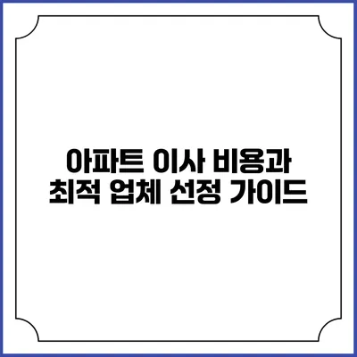 아파트 이사 비용과 최적 업체 선정 가이드