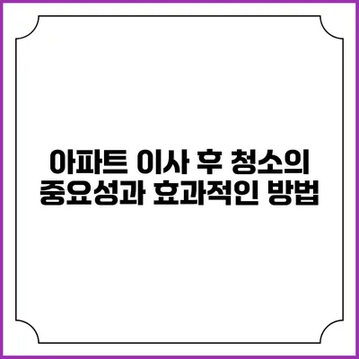 아파트 이사 후 청소의 중요성과 효과적인 방법
