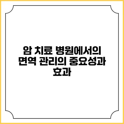 암 치료 병원에서의 면역 관리의 중요성과 효과