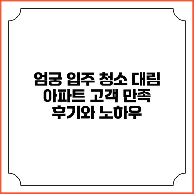 엄궁 입주 청소: 대림 아파트 고객 만족 후기와 노하우