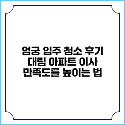 엄궁 입주 청소 후기: 대림 아파트 이사 만족도를 높이는 법