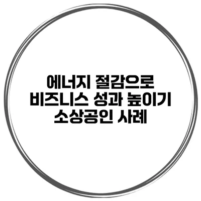 에너지 절감으로 비즈니스 성과 높이기 소상공인 사례