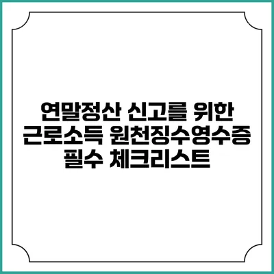 연말정산 신고를 위한 근로소득 원천징수영수증 필수 체크리스트