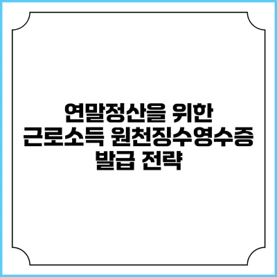 연말정산을 위한 근로소득 원천징수영수증 발급 전략