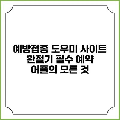 예방접종 도우미 사이트: 환절기 필수 예약 어플의 모든 것