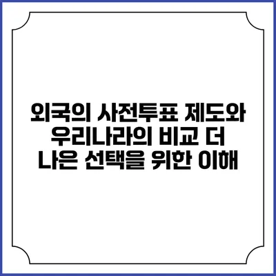 외국의 사전투표 제도와 우리나라의 비교: 더 나은 선택을 위한 이해