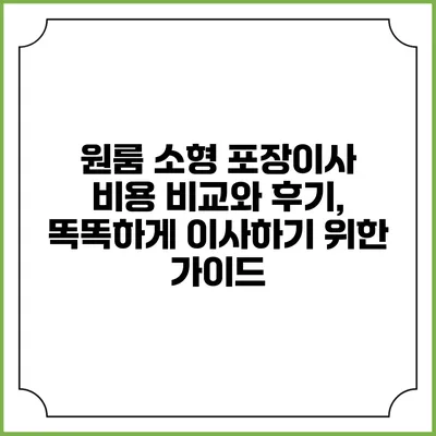 원룸 소형 포장이사 비용 비교와 후기, 똑똑하게 이사하기 위한 가이드