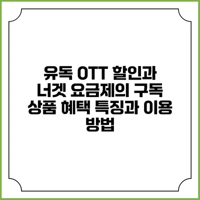 유독 OTT 할인과 너겟 요금제의 구독 상품 혜택 특징과 이용 방법