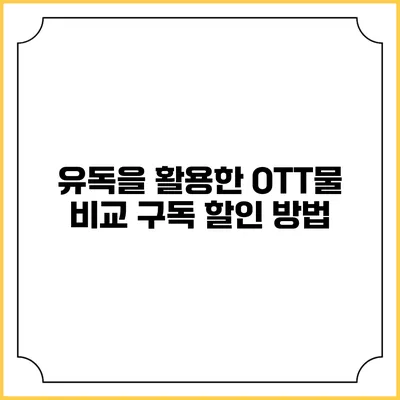 유독을 활용한 OTT물 비교 구독 할인 방법