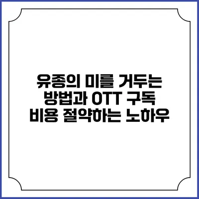 유종의 미를 거두는 방법과 OTT 구독 비용 절약하는 노하우