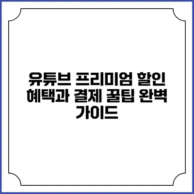 유튜브 프리미엄 할인 혜택과 결제 꿀팁 완벽 가이드