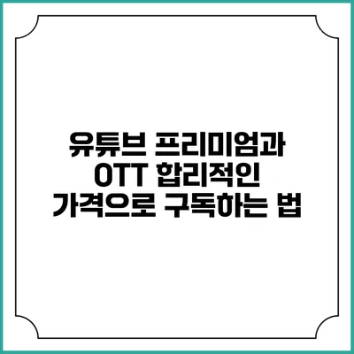 유튜브 프리미엄과 OTT 합리적인 가격으로 구독하는 법