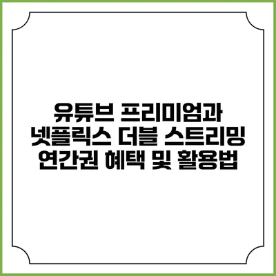 유튜브 프리미엄과 넷플릭스 더블 스트리밍 연간권 혜택 및 활용법