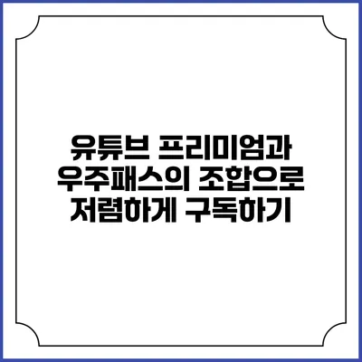 유튜브 프리미엄과 우주패스의 조합으로 저렴하게 구독하기