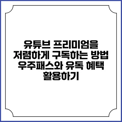 유튜브 프리미엄을 저렴하게 구독하는 방법: 우주패스와 유독 혜택 활용하기