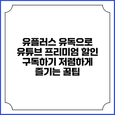 유플러스 유독으로 유튜브 프리미엄 할인 구독하기: 저렴하게 즐기는 꿀팁