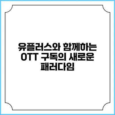 유플러스와 함께하는 OTT 구독의 새로운 패러다임