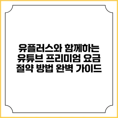 유플러스와 함께하는 유튜브 프리미엄 요금 절약 방법 완벽 가이드