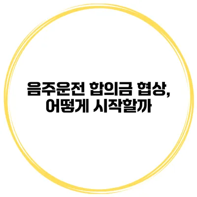 음주운전 합의금 협상, 어떻게 시작할까?