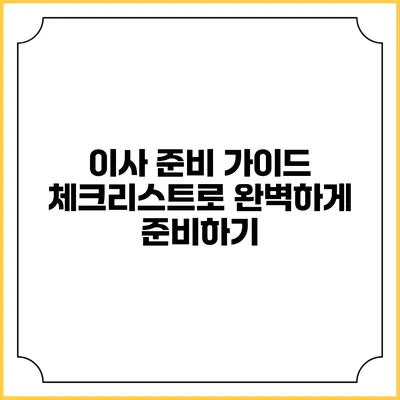 이사 준비 가이드: 체크리스트로 완벽하게 준비하기