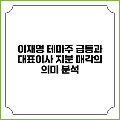 이재명 테마주 급등과 대표이사 지분 매각의 의미 분석