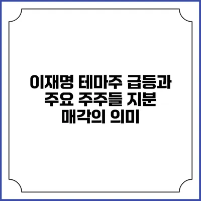 이재명 테마주 급등과 주요 주주들 지분 매각의 의미