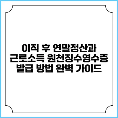 이직 후 연말정산과 근로소득 원천징수영수증 발급 방법 완벽 가이드