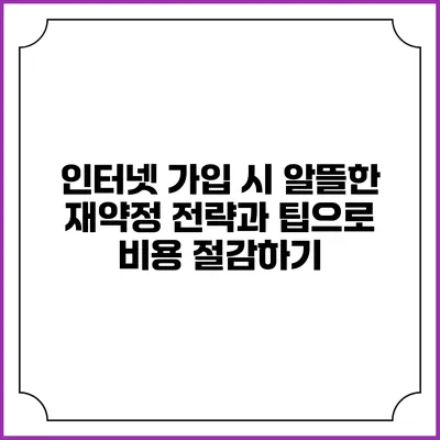 인터넷 가입 시 알뜰한 재약정 전략과 팁으로 비용 절감하기