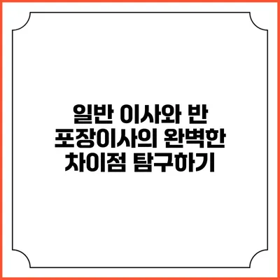 일반 이사와 반 포장이사의 완벽한 차이점 탐구하기