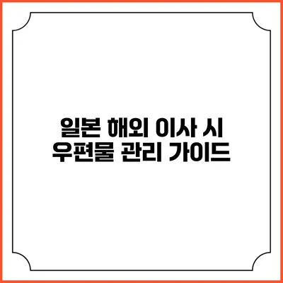 일본 해외 이사 시 우편물 관리 가이드