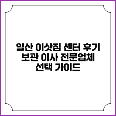 일산 이삿짐 센터 후기: 보관 이사 전문업체 선택 가이드