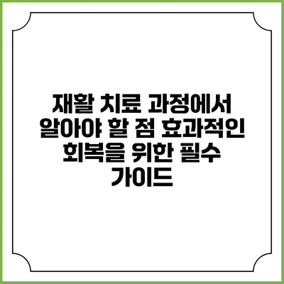 재활 치료 과정에서 알아야 할 점: 효과적인 회복을 위한 필수 가이드