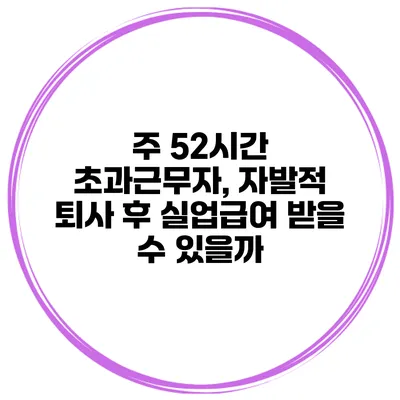 주 52시간 초과근무자, 자발적 퇴사 후 실업급여 받을 수 있을까?