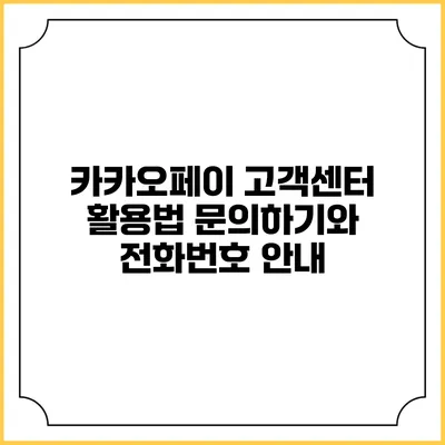 카카오페이 고객센터 활용법: 문의하기와 전화번호 안내