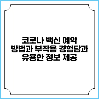 코로나 백신 예약 방법과 부작용: 경험담과 유용한 정보 제공