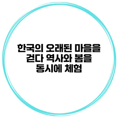 한국의 오래된 마을을 걷다 역사와 봄을 동시에 체험